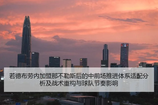 若德布劳内加盟那不勒斯后的中前场推进体系适配分析及战术重构与球队节奏影响